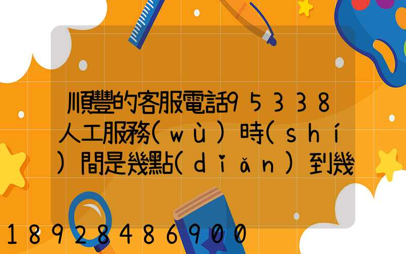 順豐的客服電話95338人工服務(wù)時(shí)間是幾點(diǎn)到幾點(diǎn)。